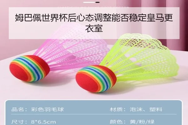 姆巴佩世界杯后心态调整能否稳定皇马更衣室